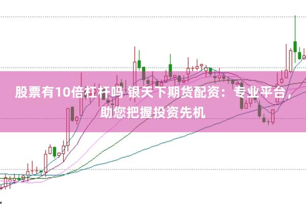 股票有10倍杠杆吗 银天下期货配资：专业平台，助您把握投资先机