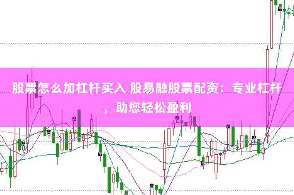 股票怎么加杠杆买入 股易融股票配资：专业杠杆，助您轻松盈利