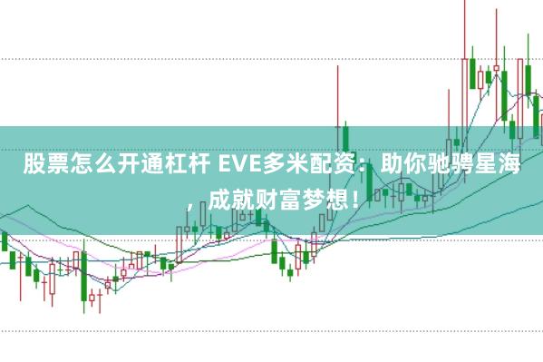 股票怎么开通杠杆 EVE多米配资：助你驰骋星海，成就财富梦想！
