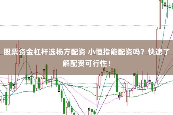 股票资金杠杆选杨方配资 小恒指能配资吗？快速了解配资可行性！