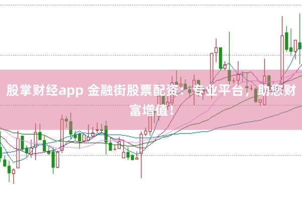股掌财经app 金融街股票配资:专业平台,助您财富增值!