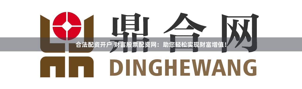 合法配资开户 财富股票配资网：助您轻松实现财富增值！