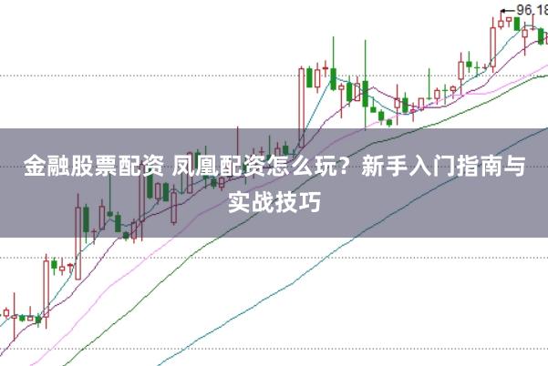金融股票配资 凤凰配资怎么玩？新手入门指南与实战技巧