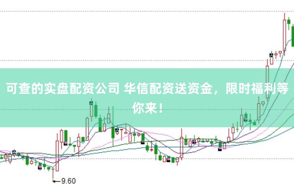 可查的实盘配资公司 华信配资送资金，限时福利等你来！