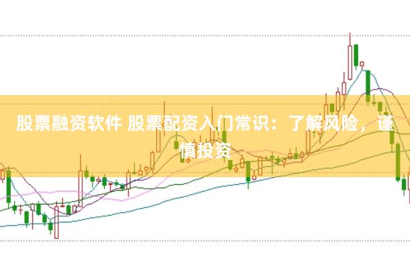 股票融资软件 股票配资入门常识：了解风险，谨慎投资