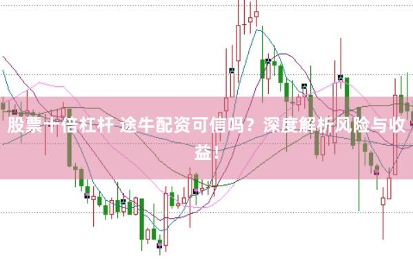 股票十倍杠杆 途牛配资可信吗？深度解析风险与收益！
