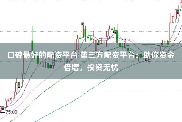 口碑最好的配资平台 第三方配资平台：助你资金倍增，投资无忧