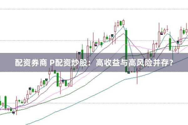 配资券商 P配资炒股：高收益与高风险并存？