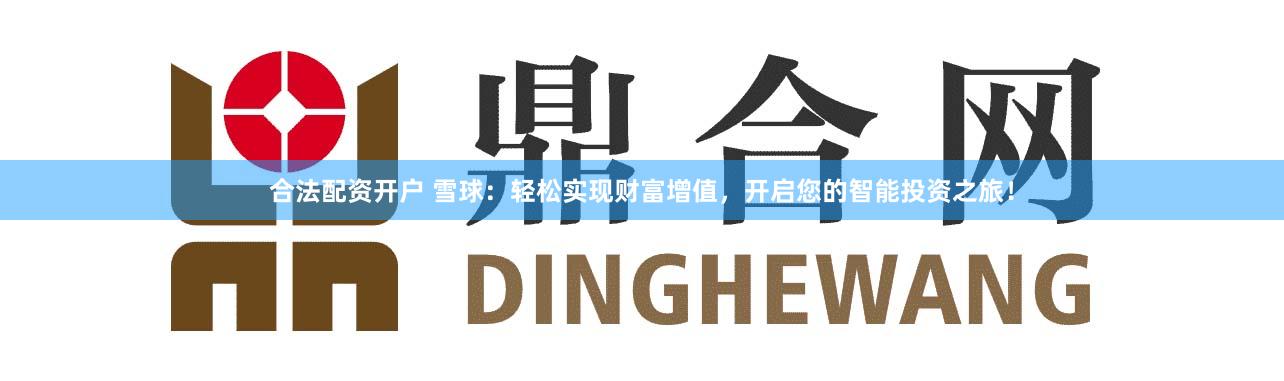 合法配资开户 雪球：轻松实现财富增值，开启您的智能投资之旅！