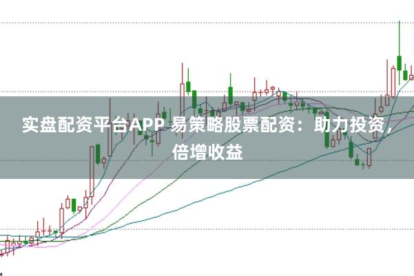 实盘配资平台APP 易策略股票配资:助力投资,倍增收益