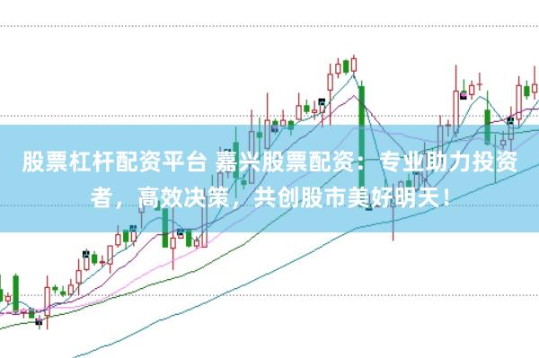 股票杠杆配资平台 嘉兴股票配资:专业助力投资者,高效决策,共创股市美好明天!
