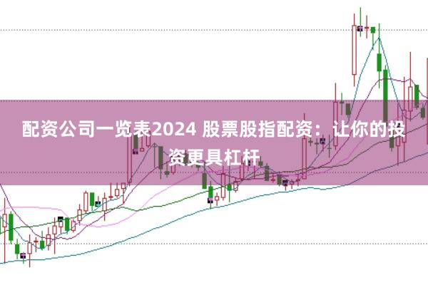 配资公司一览表2024 股票股指配资:让你的投资更具杠杆