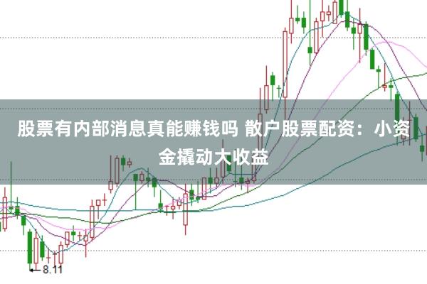 股票有内部消息真能赚钱吗 散户股票配资:小资金撬动大收益