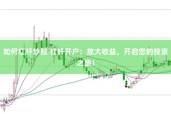 如何杠杆炒股 杠杆开户:放大收益,开启您的投资之旅!