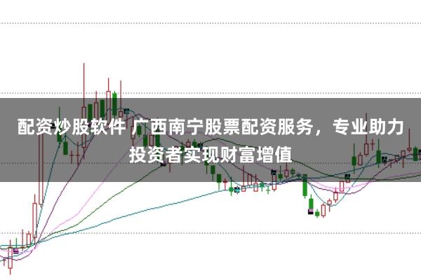 配资炒股软件 广西南宁股票配资服务,专业助力投资者实现财富增值