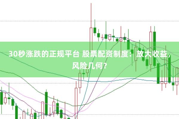 30秒涨跌的正规平台 股票配资制度:放大收益,风险几何?