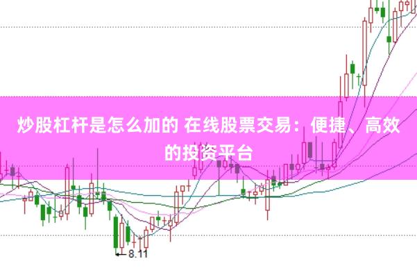 炒股杠杆是怎么加的 在线股票交易:便捷、高效的投资平台