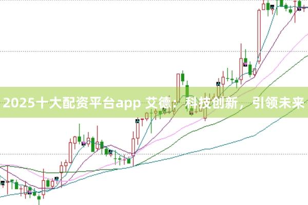 2025十大配资平台app 艾德：科技创新，引领未来