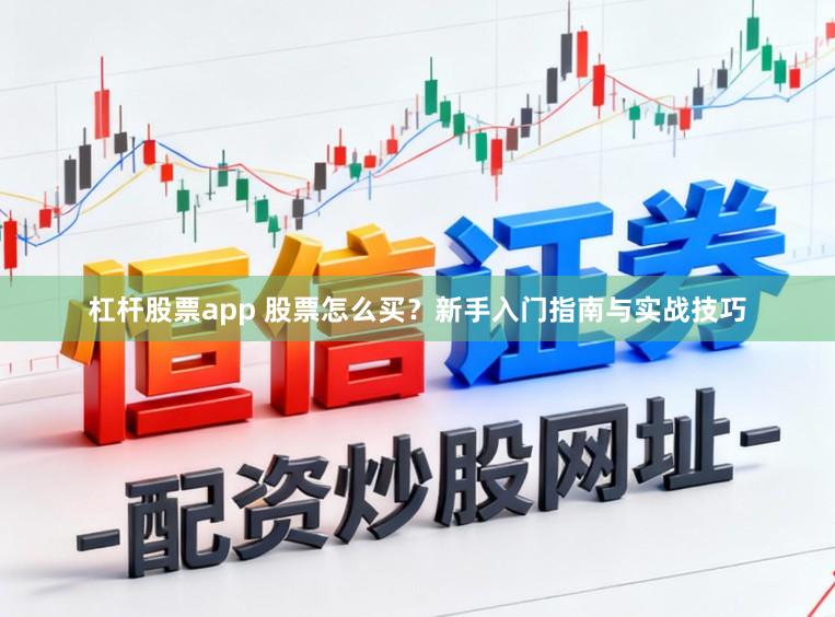 杠杆股票app 股票怎么买?新手入门指南与实战技巧