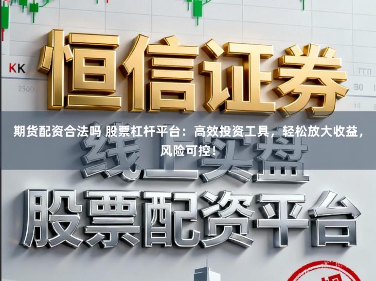 期货配资合法吗 股票杠杆平台：高效投资工具，轻松放大收益，风险可控！