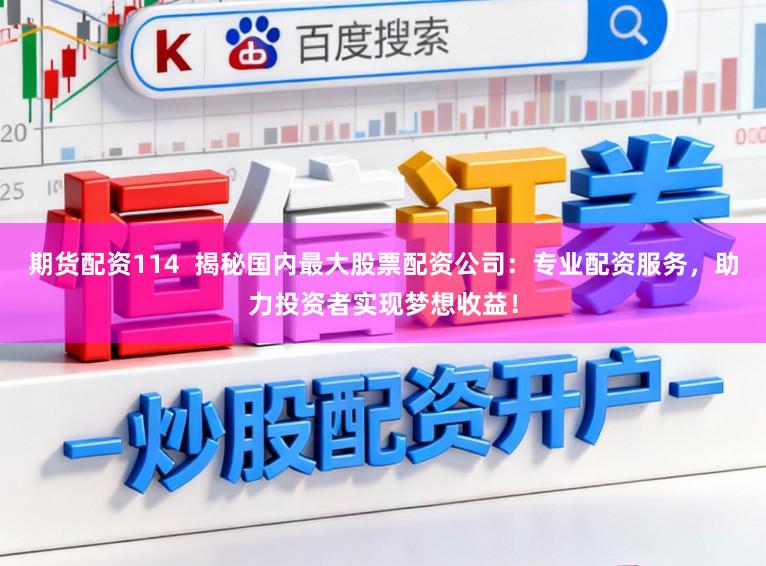 期货配资114  揭秘国内最大股票配资公司：专业配资服务，助力投资者实现梦想收益！