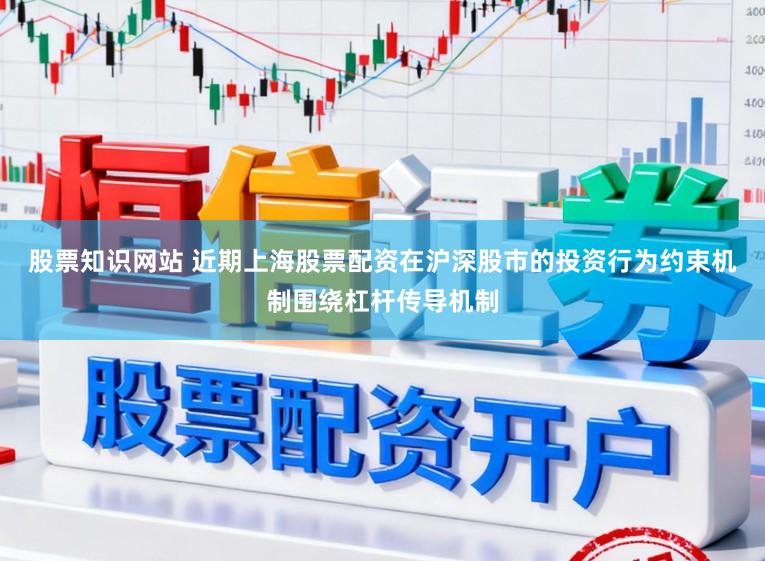 股票知识网站 近期上海股票配资在沪深股市的投资行为约束机制围绕杠杆传导机制