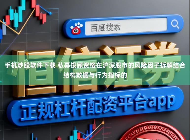 手机炒股软件下载 私募投顾资格在沪深股市的风险因子拆解结合结构数据与行为指标的