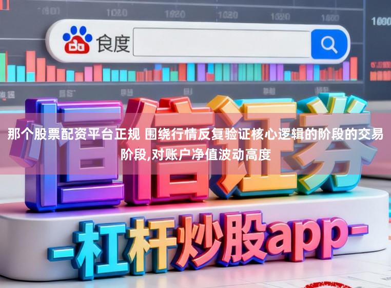 那个股票配资平台正规 围绕行情反复验证核心逻辑的阶段的交易阶段,对账户净值波动高度