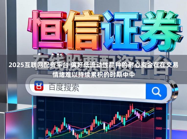 2025互联网配资平台 偏好低流动性品种的耐心资金在在交易情绪难以持续累积的时期中中