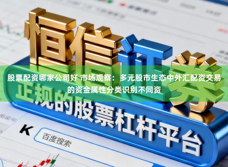 股票配资哪家公司好 市场观察：多元股市生态中外汇配资交易的资金属性分类识别不同资