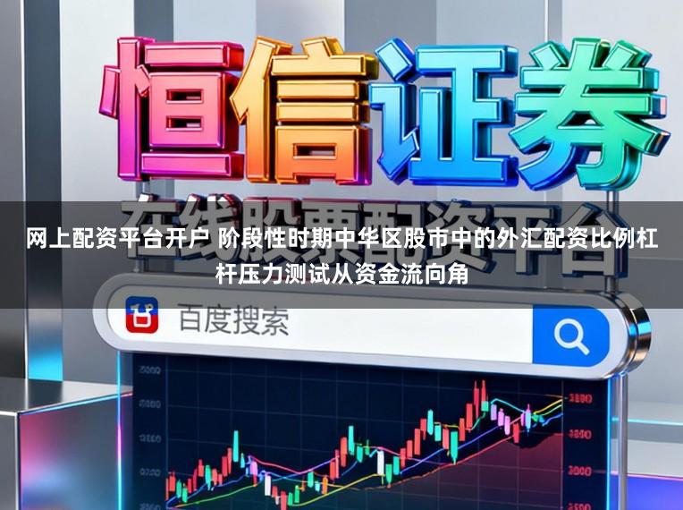 网上配资平台开户 阶段性时期中华区股市中的外汇配资比例杠杆压力测试从资金流向角