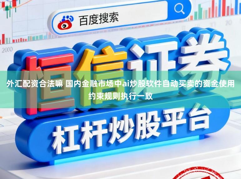 外汇配资合法嘛 国内金融市场中ai炒股软件自动买卖的资金使用约束规则执行一致