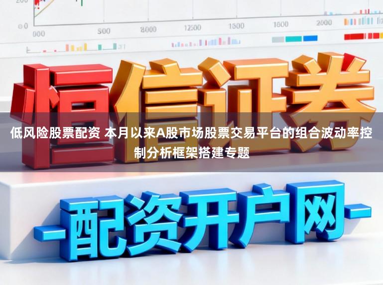 低风险股票配资 本月以来A股市场股票交易平台的组合波动率控制分析框架搭建专题