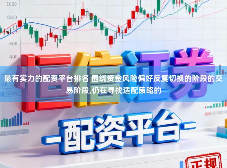 最有实力的配资平台排名 围绕资金风险偏好反复切换的阶段的交易阶段,仍在寻找适配策略的