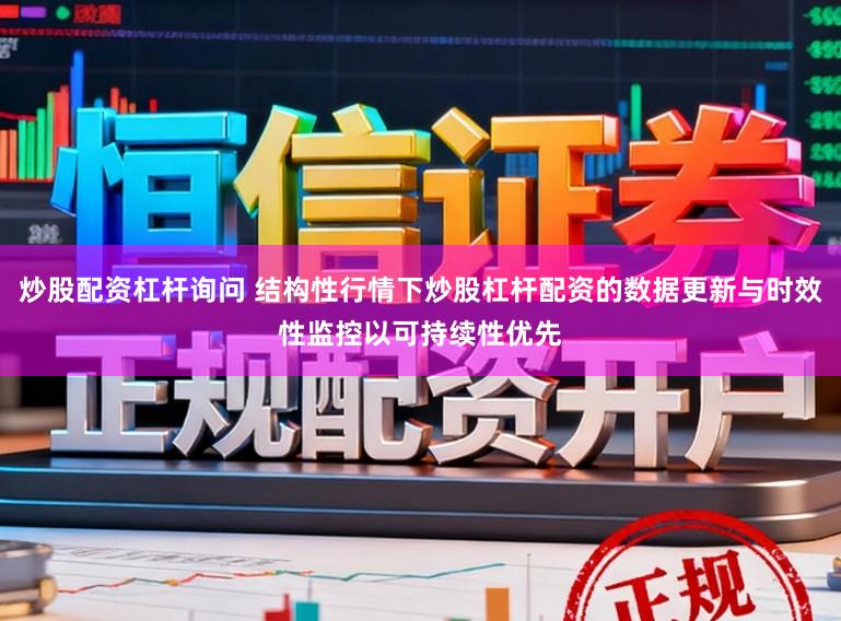 炒股配资杠杆询问 结构性行情下炒股杠杆配资的数据更新与时效性监控以可持续性优先