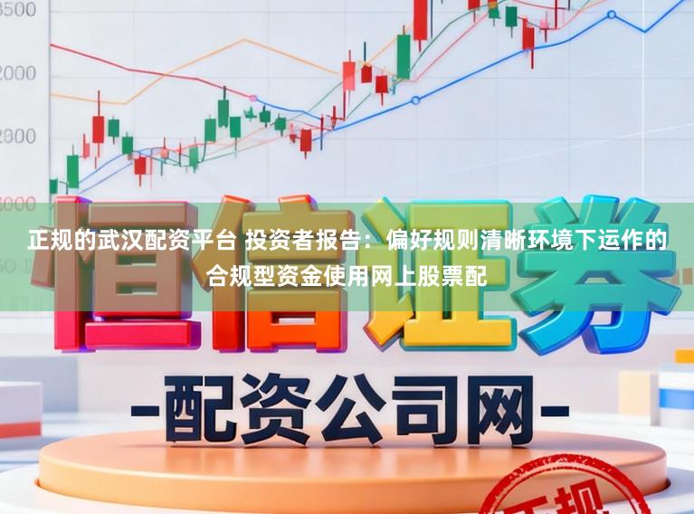 正规的武汉配资平台 投资者报告：偏好规则清晰环境下运作的合规型资金使用网上股票配