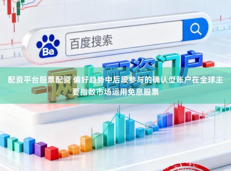配资平台股票配资 偏好趋势中后段参与的确认型账户在全球主要指数市场运用免息股票