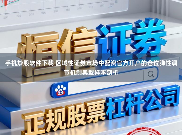 手机炒股软件下载 区域性证券市场中配资官方开户的仓位弹性调节机制典型样本剖析