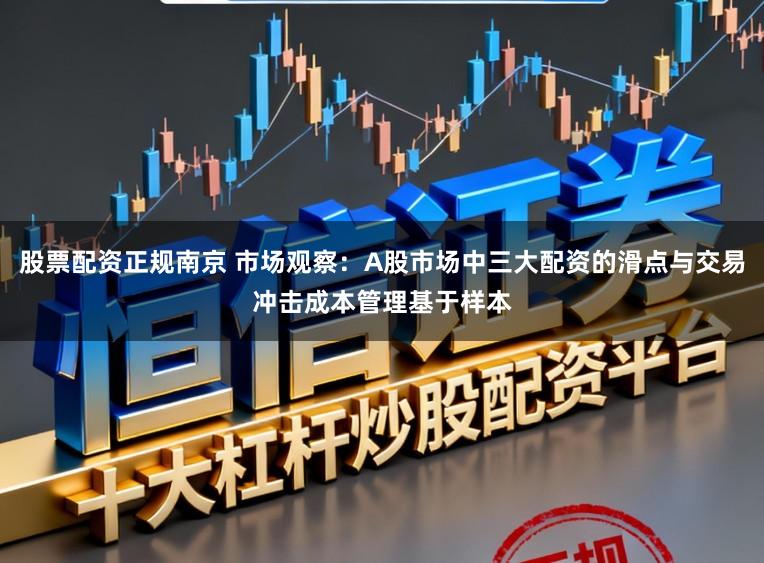 股票配资正规南京 市场观察：A股市场中三大配资的滑点与交易冲击成本管理基于样本