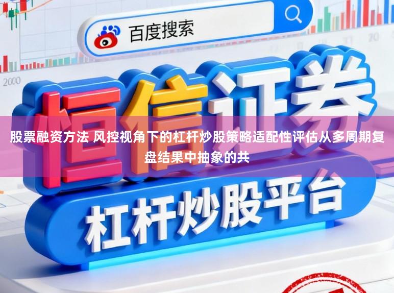 股票融资方法 风控视角下的杠杆炒股策略适配性评估从多周期复盘结果中抽象的共