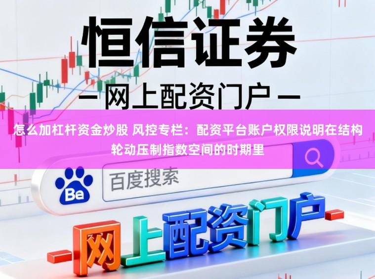 怎么加杠杆资金炒股 风控专栏：配资平台账户权限说明在结构轮动压制指数空间的时期里