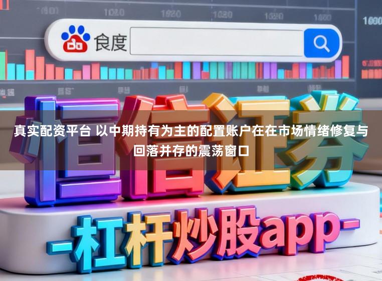 真实配资平台 以中期持有为主的配置账户在在市场情绪修复与回落并存的震荡窗口