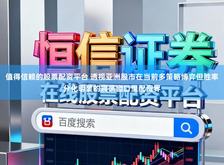 值得信赖的股票配资平台 透视亚洲股市在当前多策略博弈但胜率分化明显的震荡窗口里配资界
