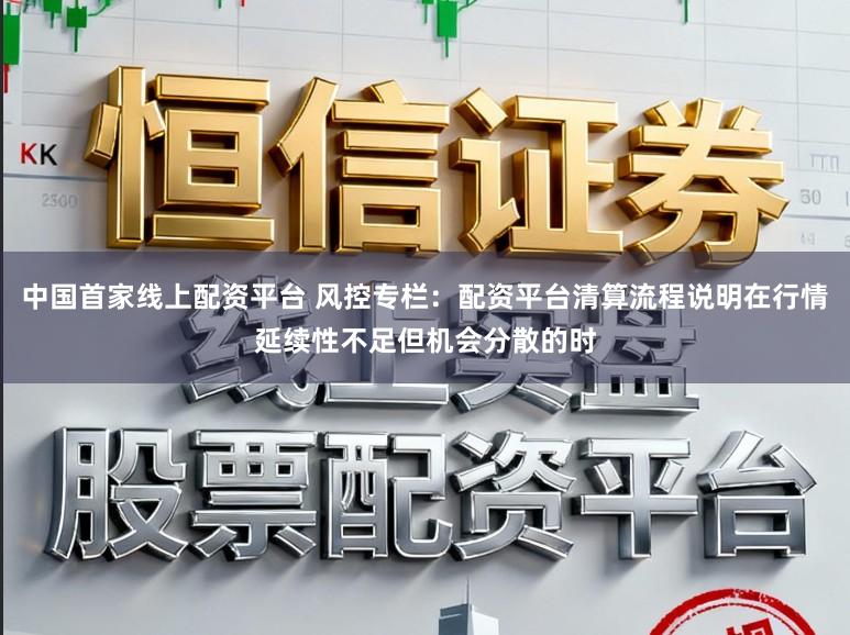 中国首家线上配资平台 风控专栏：配资平台清算流程说明在行情延续性不足但机会分散的时