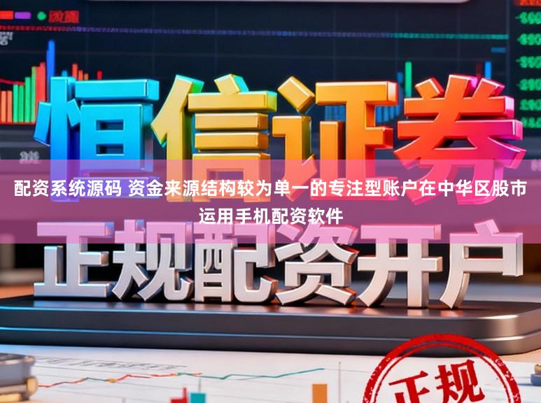 配资系统源码 资金来源结构较为单一的专注型账户在中华区股市运用手机配资软件