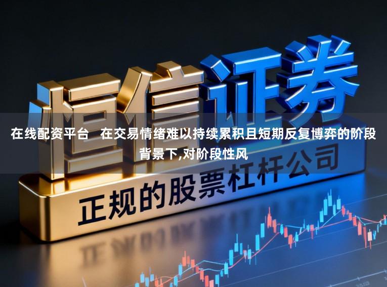 在线配资平台   在交易情绪难以持续累积且短期反复博弈的阶段背景下,对阶段性风